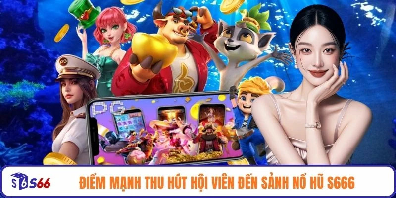 Điểm mạnh thu hút hội viên đến sảnh nổ hũ S666
