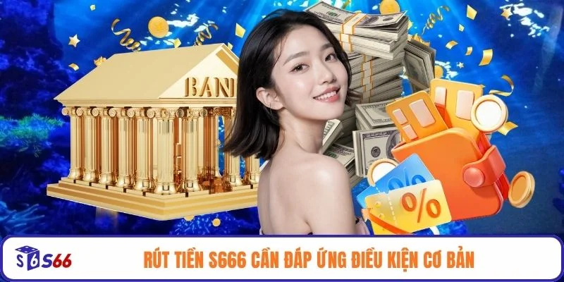 Rút tiền S666 cần đáp ứng điều kiện cơ bản